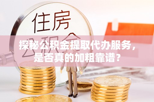潍城探秘公积金提取代办服务，是否真的加粗靠谱？