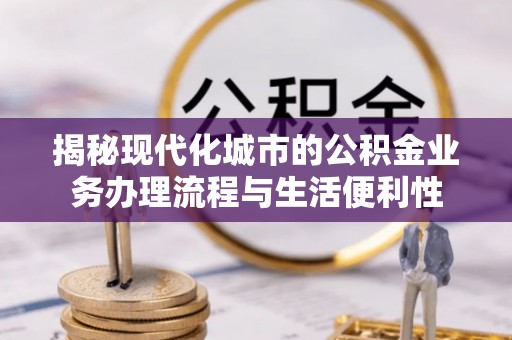 潍城揭秘现代化城市的公积金业务办理流程与生活便利性