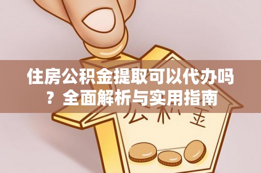 潍城住房公积金提取可以代办吗？全面解析与实用指南