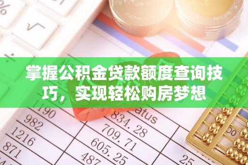 潍城掌握公积金贷款额度查询技巧，实现轻松购房梦想
