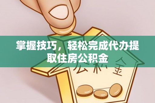 潍城掌握技巧，轻松完成代办提取住房公积金
