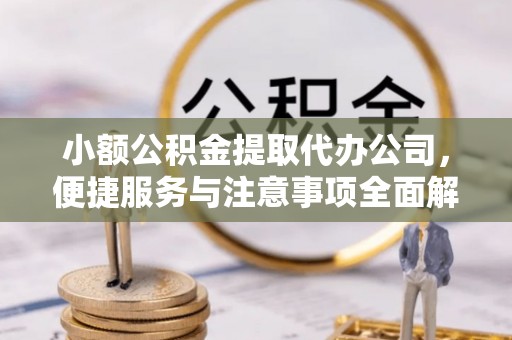 潍城小额公积金提取代办公司，便捷服务与注意事项全面解析