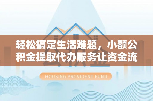 潍城轻松搞定生活难题，小额公积金提取代办服务让资金流转更便捷