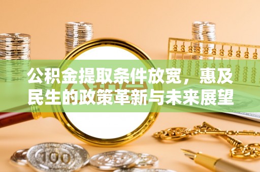 潍城公积金提取条件放宽，惠及民生的政策革新与未来展望