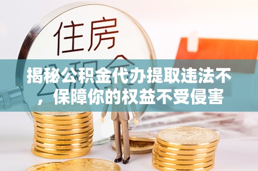 潍城揭秘公积金代办提取违法不，保障你的权益不受侵害