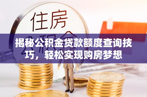 潍城揭秘公积金贷款额度查询技巧，轻松实现购房梦想