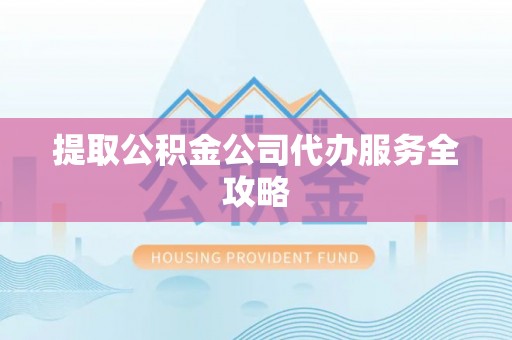 潍城提取公积金公司代办服务全攻略