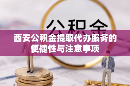潍城西安公积金提取代办服务的便捷性与注意事项