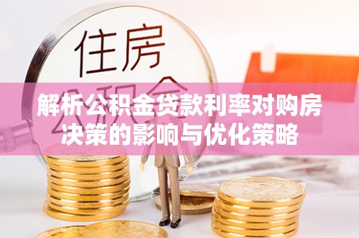 潍城解析公积金贷款利率对购房决策的影响与优化策略