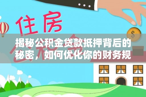 潍城揭秘公积金贷款抵押背后的秘密，如何优化你的财务规划