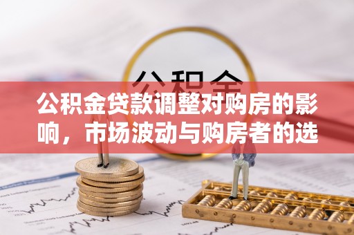 潍城公积金贷款调整对购房的影响，市场波动与购房者的选择