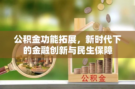 潍城公积金功能拓展，新时代下的金融创新与民生保障