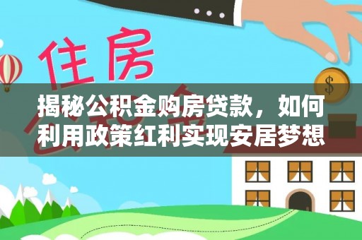 潍城揭秘公积金购房贷款，如何利用政策红利实现安居梦想