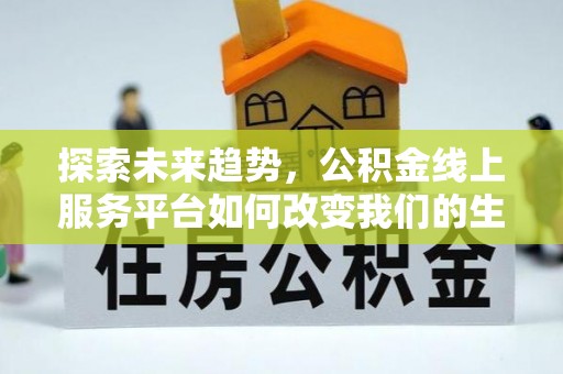 潍城探索未来趋势，公积金线上服务平台如何改变我们的生活