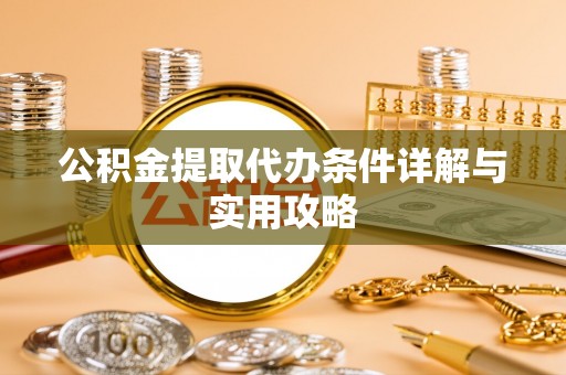 潍城公积金提取代办条件详解与实用攻略