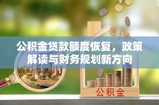 潍城公积金贷款额度恢复，政策解读与财务规划新方向
