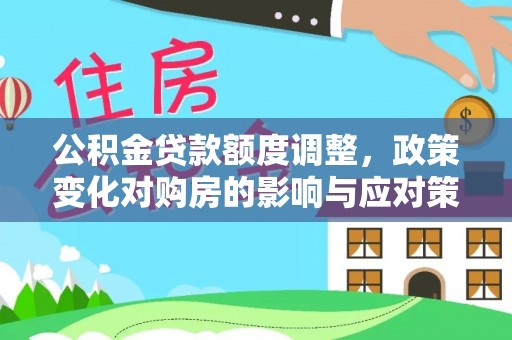 潍城公积金贷款额度调整，政策变化对购房的影响与应对策略