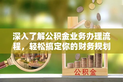 潍城深入了解公积金业务办理流程，轻松搞定你的财务规划