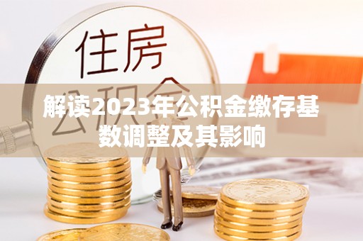 潍城解读2023年公积金缴存基数调整及其影响
