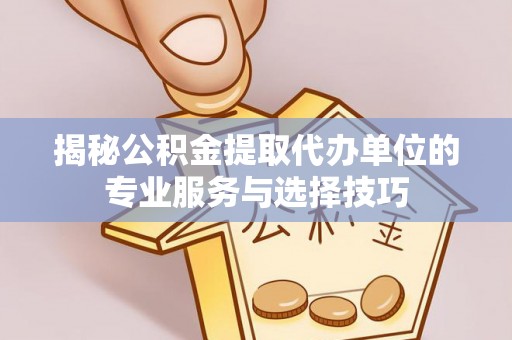 潍城揭秘公积金提取代办单位的专业服务与选择技巧