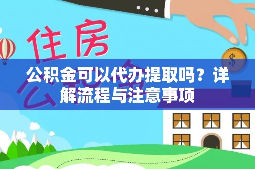 潍城公积金可以代办提取吗？详解流程与注意事项