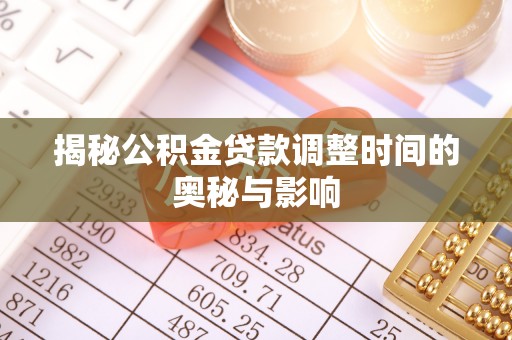 潍城揭秘公积金贷款调整时间的奥秘与影响