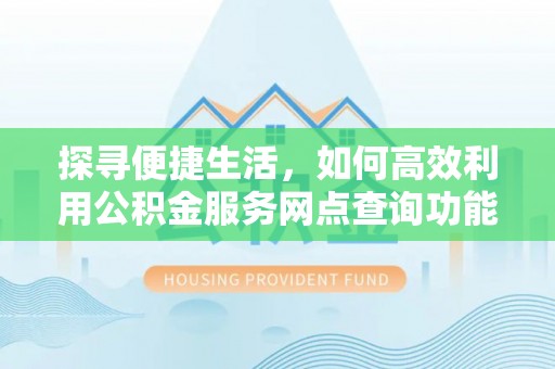 潍城探寻便捷生活，如何高效利用公积金服务网点查询功能