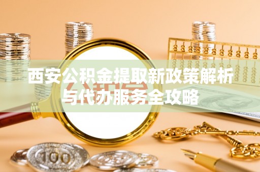 潍城西安公积金提取新政策解析与代办服务全攻略