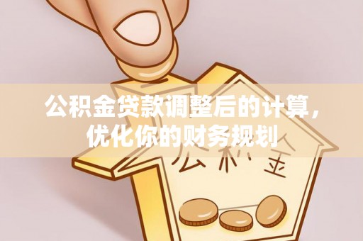 潍城公积金贷款调整后的计算，优化你的财务规划