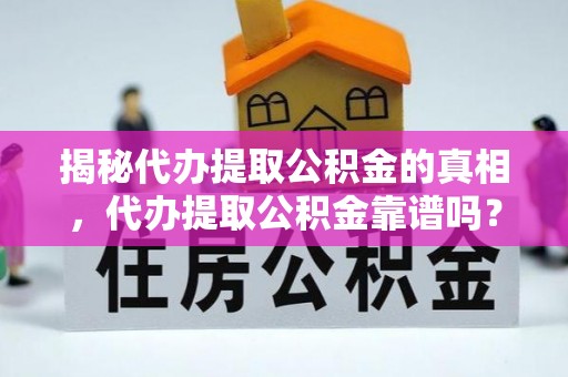 潍城揭秘代办提取公积金的真相，代办提取公积金靠谱吗？
