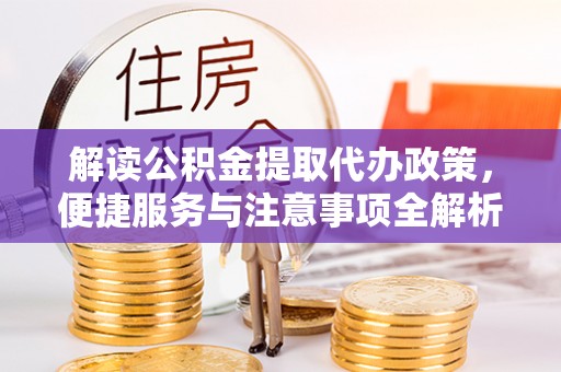 潍城解读公积金提取代办政策，便捷服务与注意事项全解析