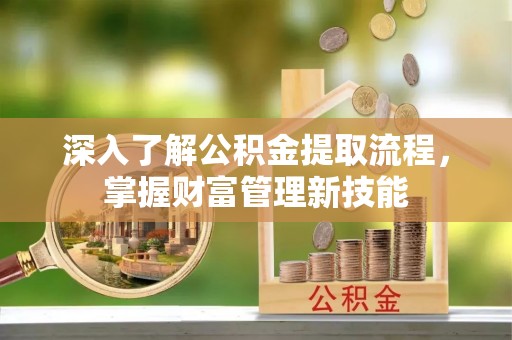潍城深入了解公积金提取流程，掌握财富管理新技能