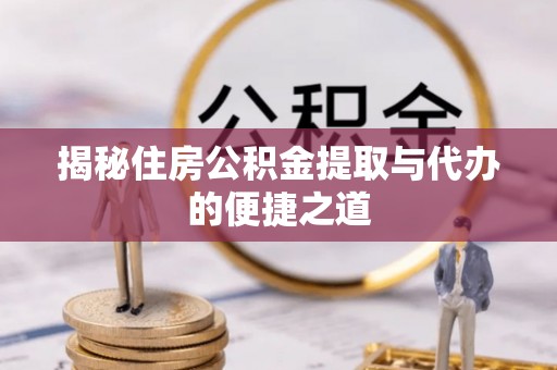 潍城揭秘住房公积金提取与代办的便捷之道