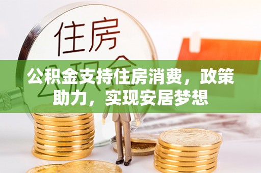 潍城公积金支持住房消费，政策助力，实现安居梦想