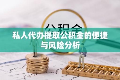潍城私人代办提取公积金的便捷与风险分析