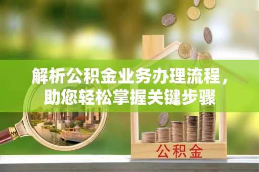 潍城解析公积金业务办理流程，助您轻松掌握关键步骤