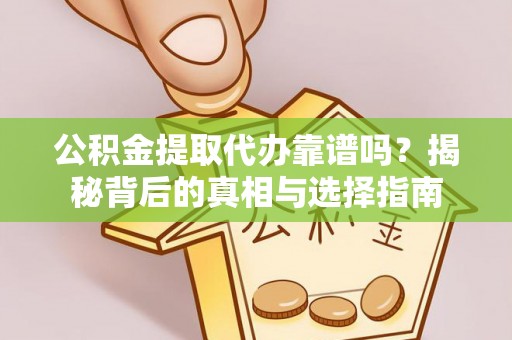 潍城公积金提取代办靠谱吗？揭秘背后的真相与选择指南