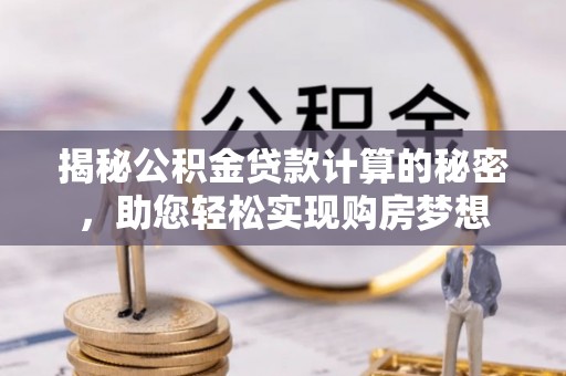 潍城揭秘公积金贷款计算的秘密，助您轻松实现购房梦想
