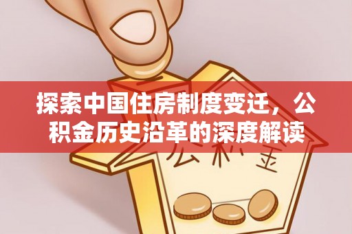 潍城探索中国住房制度变迁，公积金历史沿革的深度解读