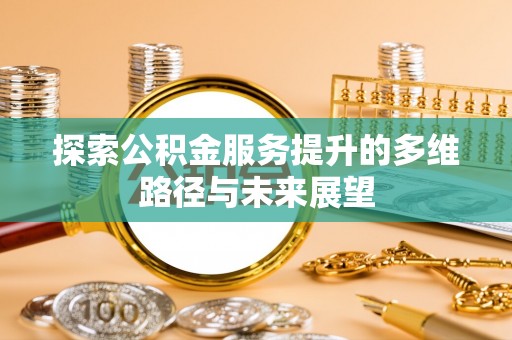 潍城探索公积金服务提升的多维路径与未来展望