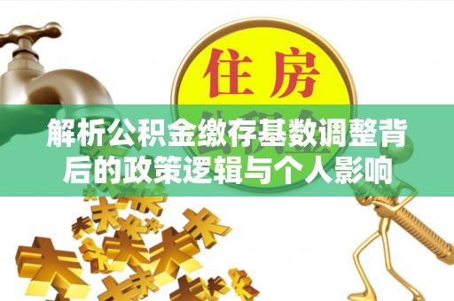 潍城解析公积金缴存基数调整背后的政策逻辑与个人影响