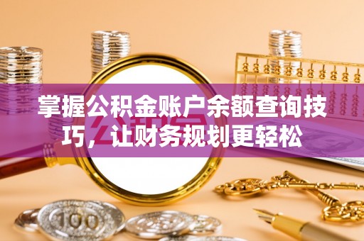 潍城掌握公积金账户余额查询技巧，让财务规划更轻松