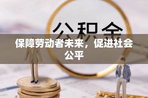 潍城保障劳动者未来，促进社会公平