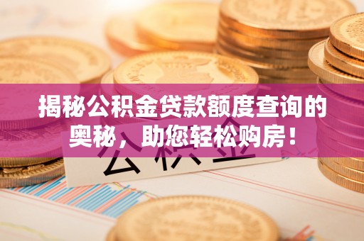 潍城揭秘公积金贷款额度查询的奥秘，助您轻松购房！