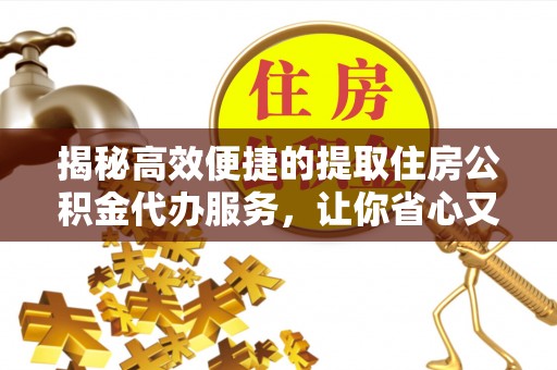 潍城揭秘高效便捷的提取住房公积金代办服务，让你省心又省力