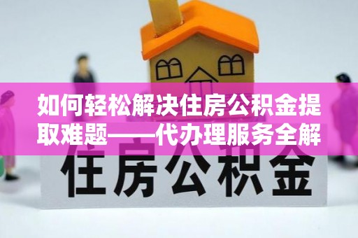 潍城如何轻松解决住房公积金提取难题——代办理服务全解析