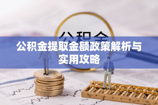 潍城公积金提取金额政策解析与实用攻略
