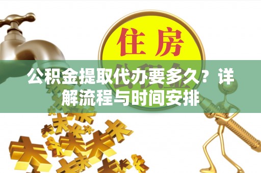 潍城公积金提取代办要多久？详解流程与时间安排