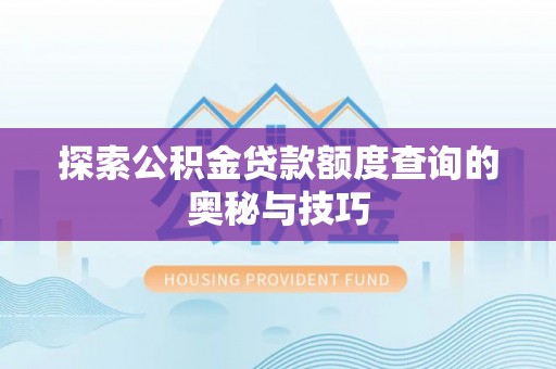 潍城探索公积金贷款额度查询的奥秘与技巧