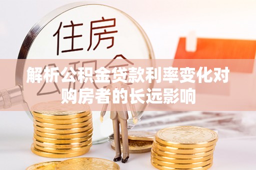 潍城解析公积金贷款利率变化对购房者的长远影响